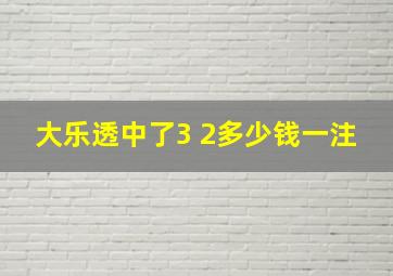 大乐透中了3 2多少钱一注